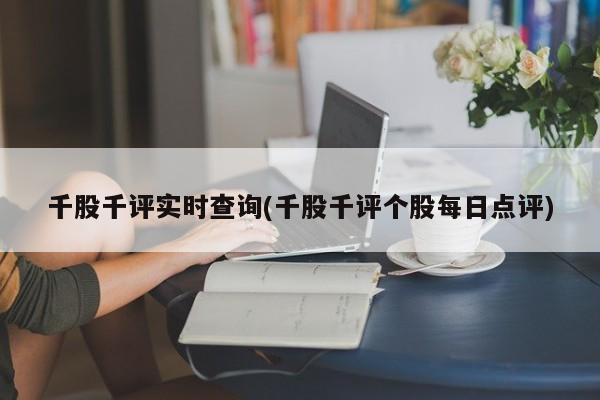 千股千评实时查询(千股千评个股每日点评)