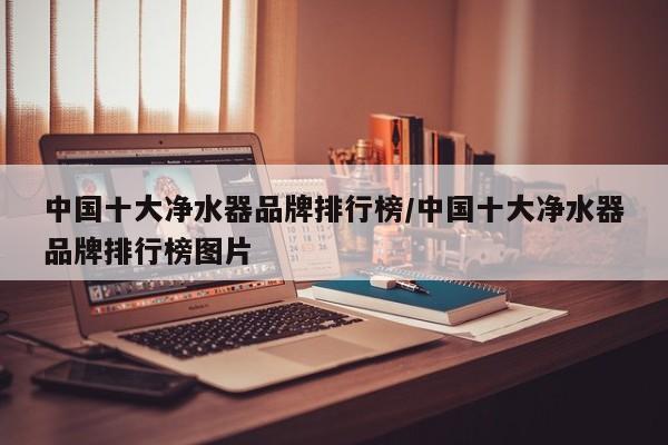 中国十大净水器品牌排行榜/中国十大净水器品牌排行榜图片